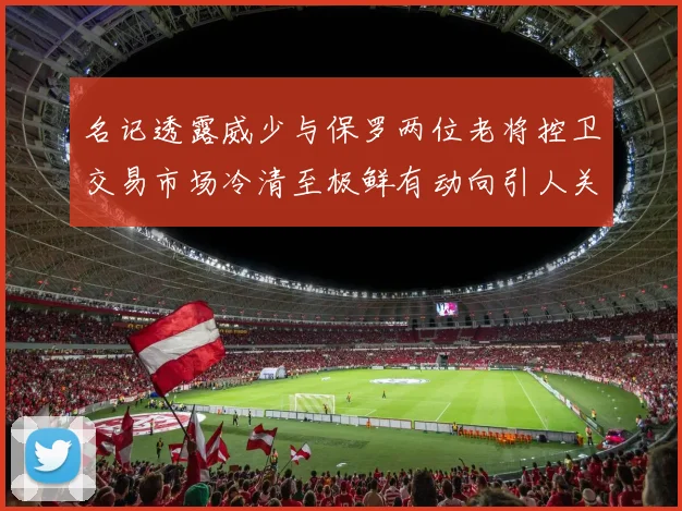 名记透露威少与保罗两位老将控卫交易市场冷清至极鲜有动向引人关注