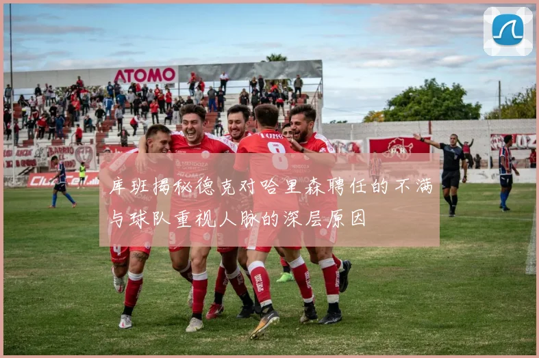 库班揭秘德克对哈里森聘任的不满与球队重视人脉的深层原因