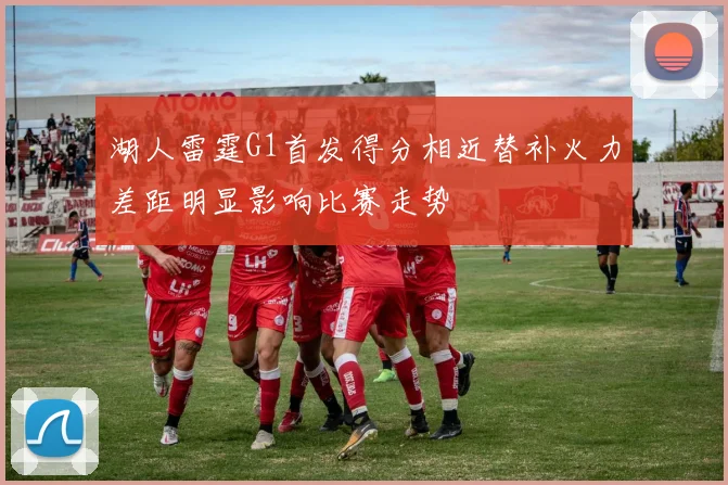 湖人雷霆G1首发得分相近替补火力差距明显影响比赛走势
