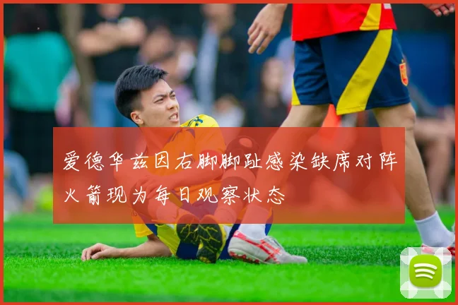 爱德华兹因右脚脚趾感染缺席对阵火箭现为每日观察状态