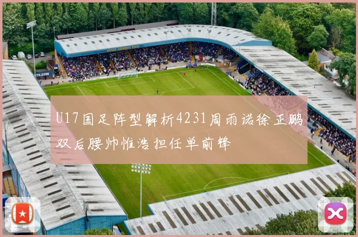 U17国足阵型解析4231周雨诺徐正鹏双后腰帅惟浩担任单前锋