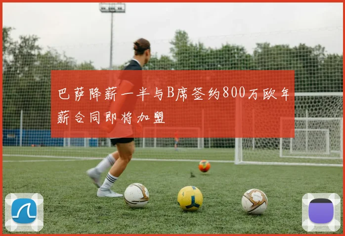 巴萨降薪一半与B席签约800万欧年薪合同即将加盟