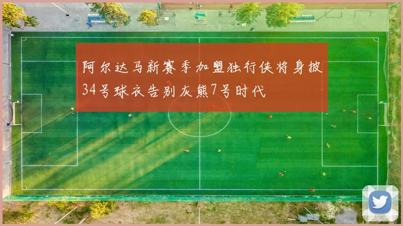 阿尔达马新赛季加盟独行侠将身披34号球衣告别灰熊7号时代