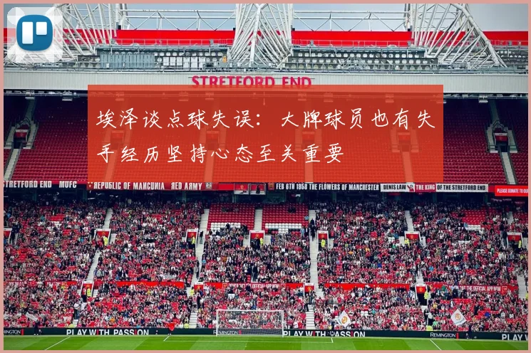 埃泽谈点球失误：大牌球员也有失手经历坚持心态至关重要