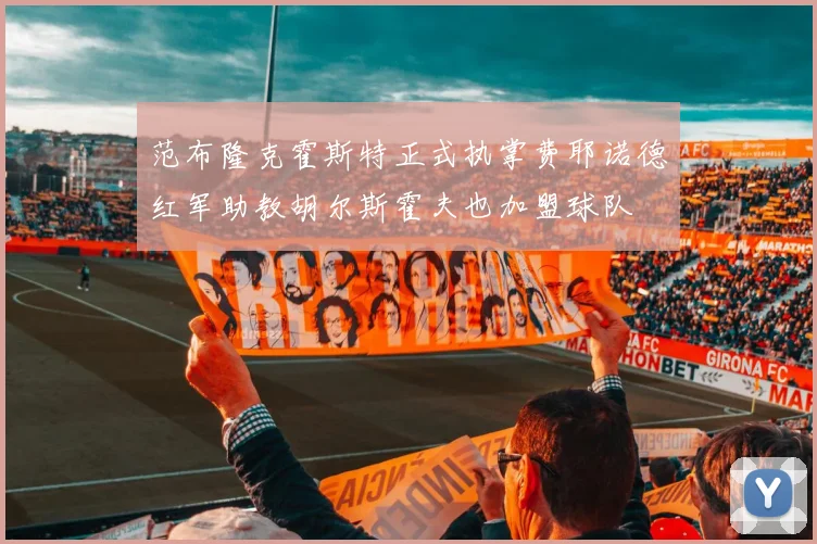 范布隆克霍斯特正式执掌费耶诺德红军助教胡尔斯霍夫也加盟球队