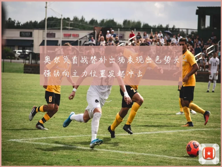 奥尔莫首战替补出场表现出色势头强劲向主力位置发起冲击