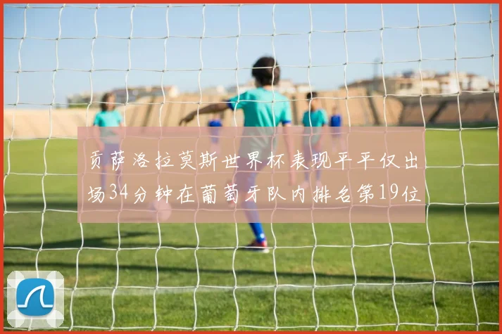贡萨洛拉莫斯世界杯表现平平仅出场34分钟在葡萄牙队内排名第19位
