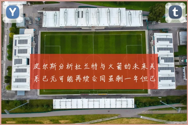 皮尔斯分析杜兰特与火箭的未来关系已无可能再续合同虽剩一年但已破裂