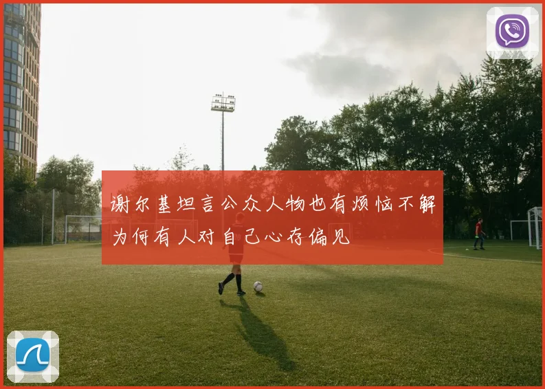 谢尔基坦言公众人物也有烦恼不解为何有人对自己心存偏见