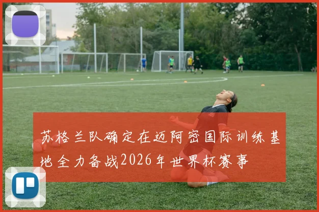 苏格兰队确定在迈阿密国际训练基地全力备战2026年世界杯赛事