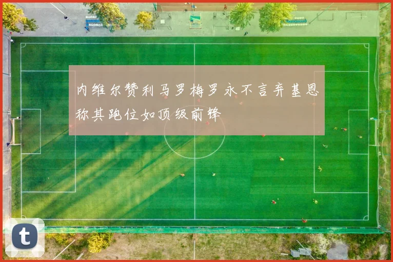 内维尔赞利马罗梅罗永不言弃基恩称其跑位如顶级前锋
