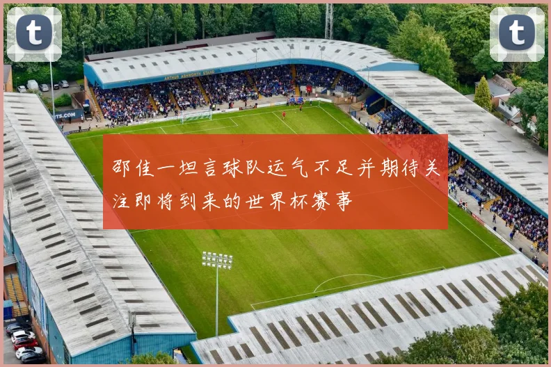 邵佳一坦言球队运气不足并期待关注即将到来的世界杯赛事