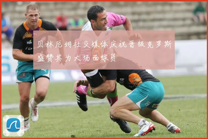 贝林厄姆社交媒体庆祝晋级克罗斯盛赞其为大场面球员