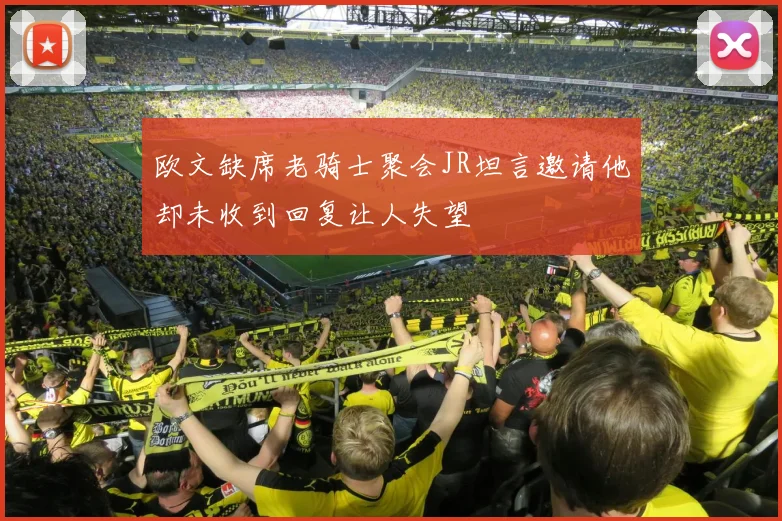 欧文缺席老骑士聚会JR坦言邀请他却未收到回复让人失望