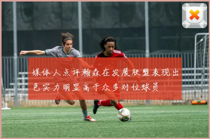 媒体人点评瀚森在发展联盟表现出色实力明显高于众多对位球员
