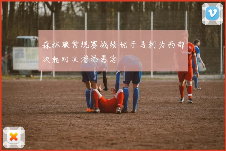 森林狼常规赛战绩优于马刺为西部次轮对决增添悬念