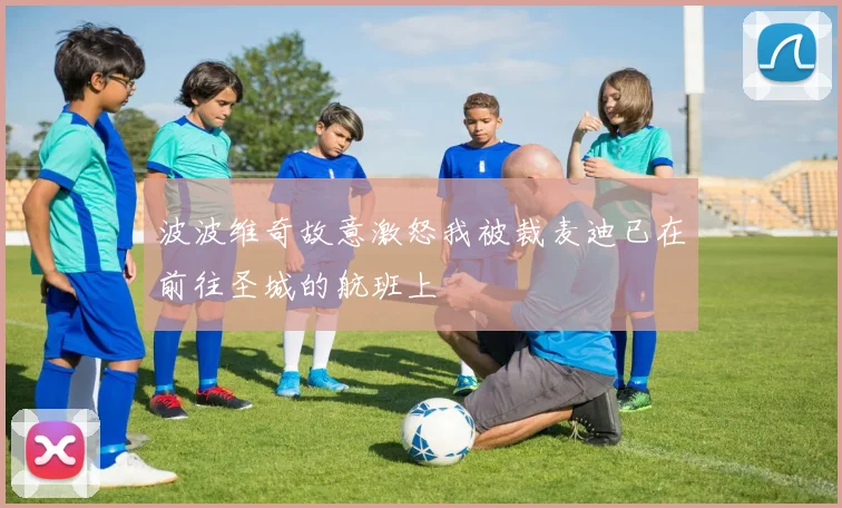 波波维奇故意激怒我被裁麦迪已在前往圣城的航班上