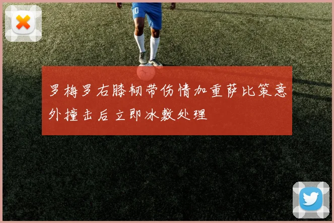 罗梅罗右膝韧带伤情加重萨比策意外撞击后立即冰敷处理