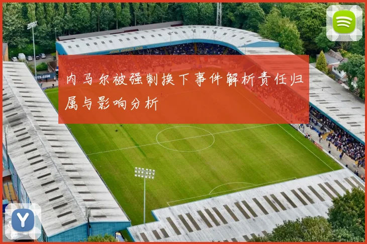 内马尔被强制换下事件解析责任归属与影响分析