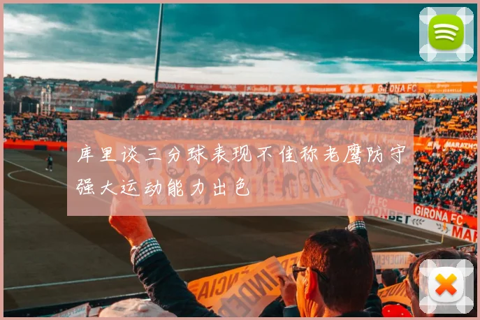 库里谈三分球表现不佳称老鹰防守强大运动能力出色